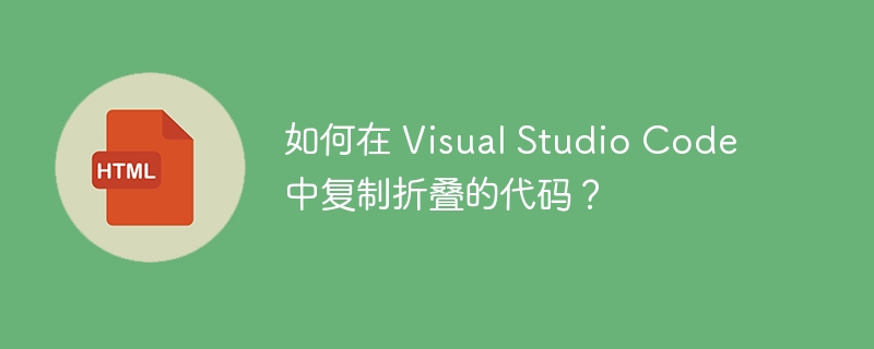 如何在 Visual Studio Code 中复制折叠的代码?