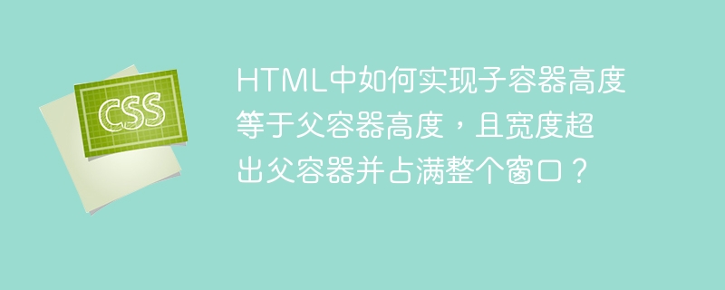 HTML中如何实现子容器高度等于父容器高度,且宽度超出父容器并占满整个窗口?