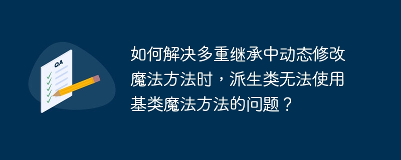 如何解决多重继承中动态修改魔法方法时,派生类无法使用基类魔法方法的问题?