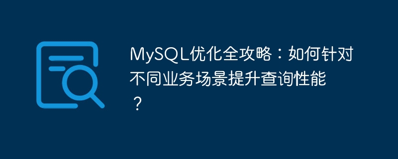 MySQL优化全攻略:如何针对不同业务场景提升查询性能?