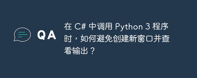 在 C# 中调用 Python 3 程序时，如何避免创建新窗口并查看输出？