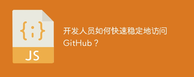 开发人员如何快速稳定地访问GitHub?