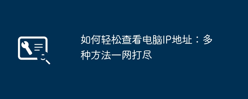 如何轻松查看电脑IP地址:多种方法一网打尽