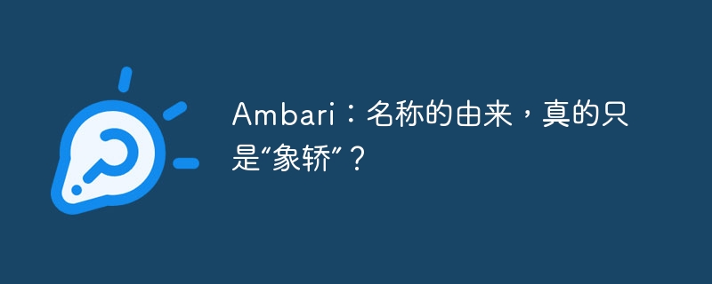 Ambari:名称的由来,真的只是“象轿”?