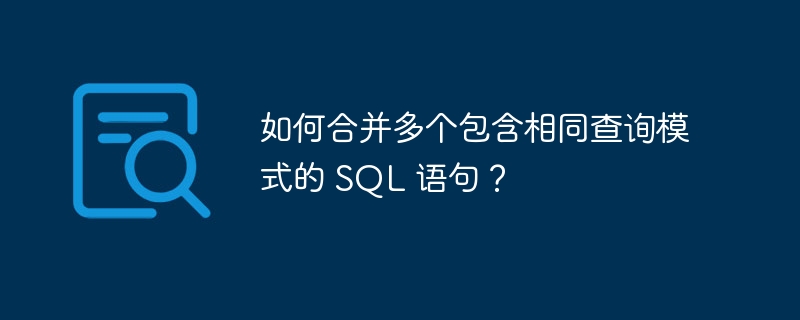 如何合并多个包含相同查询模式的 SQL 语句?