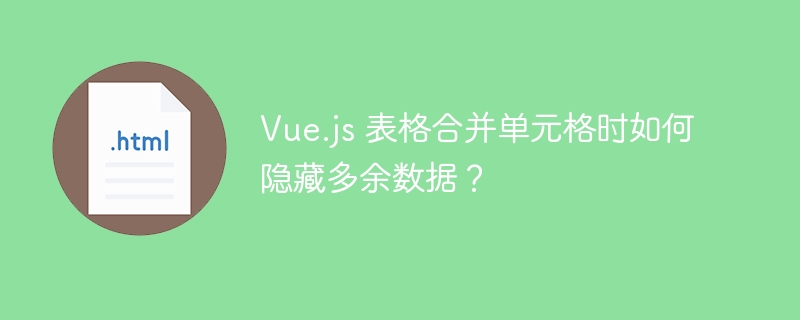 Vue.js 表格合并单元格时如何隐藏多余数据?