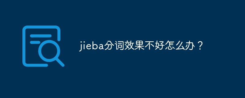 jieba分词效果不好怎么办?