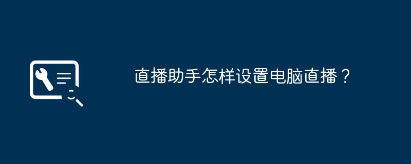 直播助手怎样设置电脑直播?