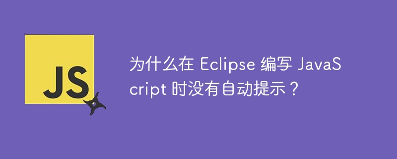 为什么在 Eclipse 编写 JavaScript 时没有自动提示？