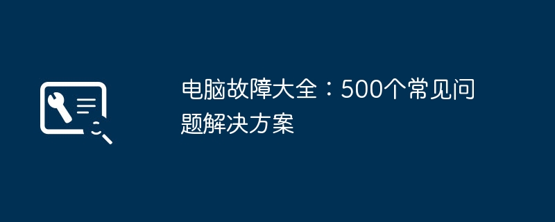 电脑故障大全:500个常见问题解决方案