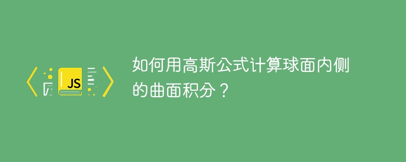 如何用高斯公式计算球面内侧的曲面积分?