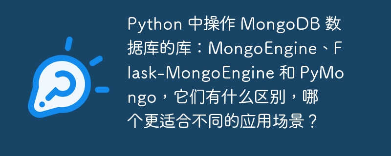 Python 中操作 MongoDB 数据库的库:MongoEngine、Flask-MongoEngine 和 PyMongo,它们有什么区别,哪个更适合不同的应用场景?