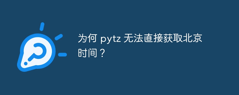 为何 pytz 无法直接获取北京时间?