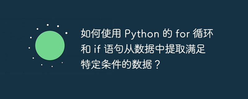 如何使用 Python 的 for 循环和 if 语句从数据中提取满足特定条件的数据?
