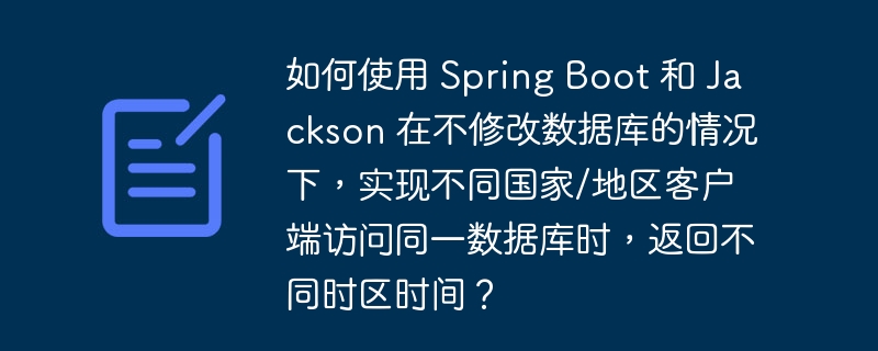 如何使用 Spring Boot 和 Jackson 在不修改数据库的情况下，实现不同国家/地区客户端访问同一数据库时，返回不同时区时间？