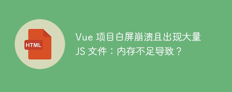 Vue 项目白屏崩溃且出现大量 JS 文件:内存不足导致?