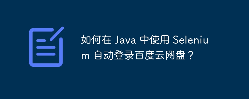如何在 Java 中使用 Selenium 自动登录百度云网盘？
