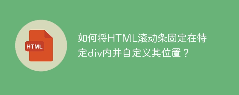 如何将HTML滚动条固定在特定div内并自定义其位置？ 
