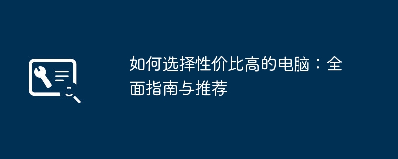 如何选择性价比高的电脑:全面指南与推荐