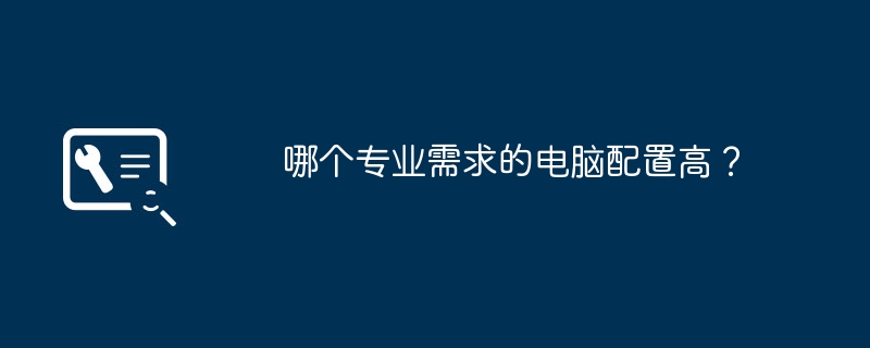 哪个专业需求的电脑配置高?