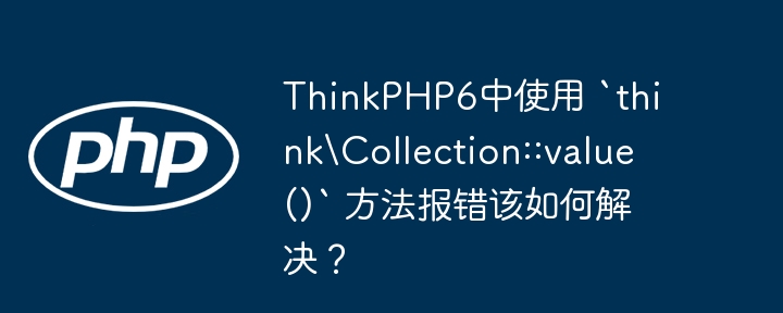 ThinkPHP6中使用 `think\\Collection::value()` 方法报错该如何解决?