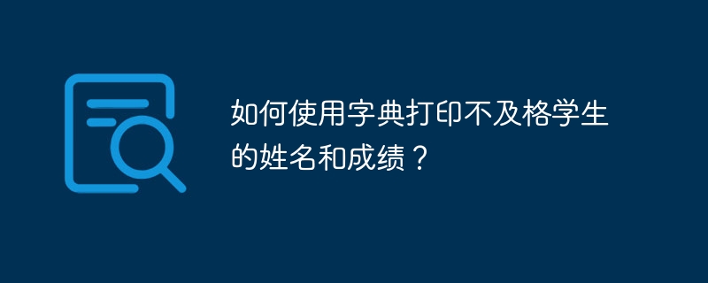 如何使用字典打印不及格学生的姓名和成绩？