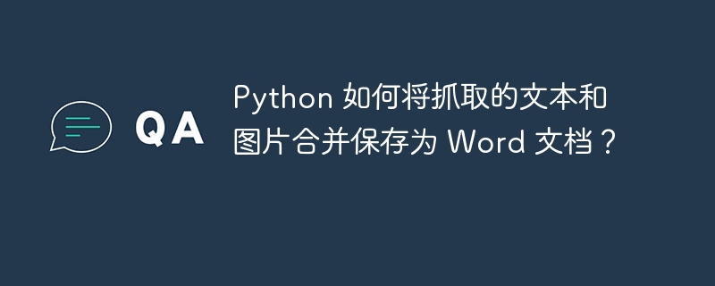 Python 如何将抓取的文本和图片合并保存为 Word 文档?