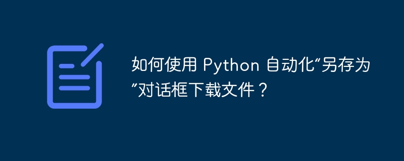 如何使用 Python 自动化“另存为”对话框下载文件?