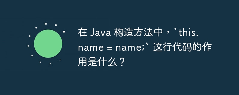 在 Java 构造方法中,`this.name = name;` 这行代码的作用是什么?