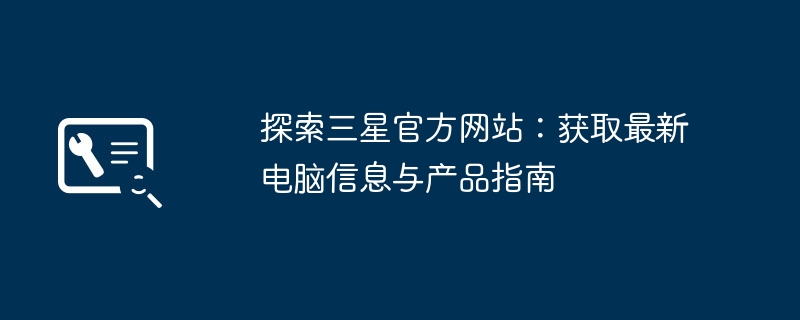 探索三星官方网站:获取最新电脑信息与产品指南