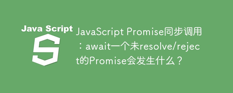 JavaScript Promise同步调用:await一个未resolve/reject的Promise会发生什么?