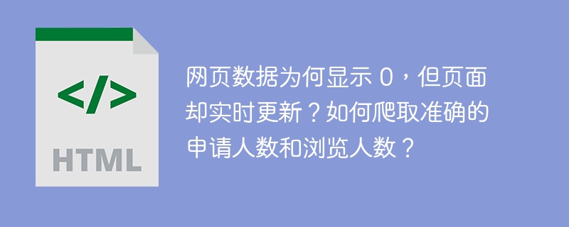 网页数据为何显示 0,但页面却实时更新?如何爬取准确的申请人数和浏览人数?