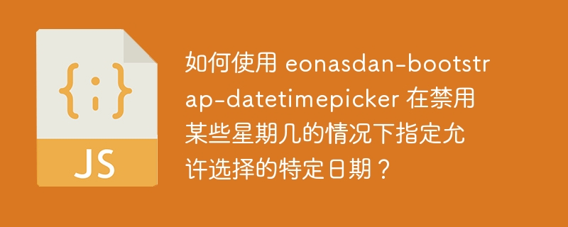 如何使用 eonasdan-bootstrap-datetimepicker 在禁用某些星期几的情况下指定允许选择的特定日期?