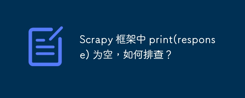 Scrapy 框架中 print(response) 为空,如何排查?