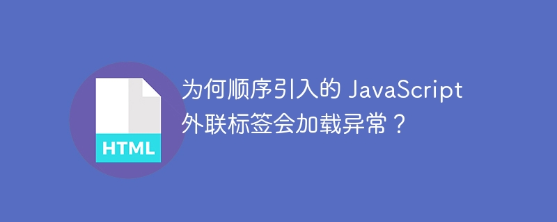 为何顺序引入的 JavaScript 外联标签会加载异常?