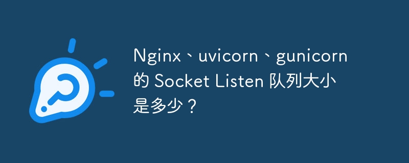 Nginx、uvicorn、gunicorn 的 Socket Listen 队列大小是多少?