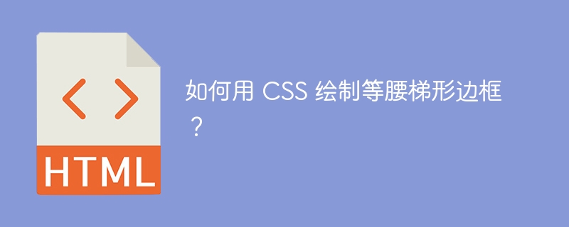 如何用 CSS 绘制等腰梯形边框?