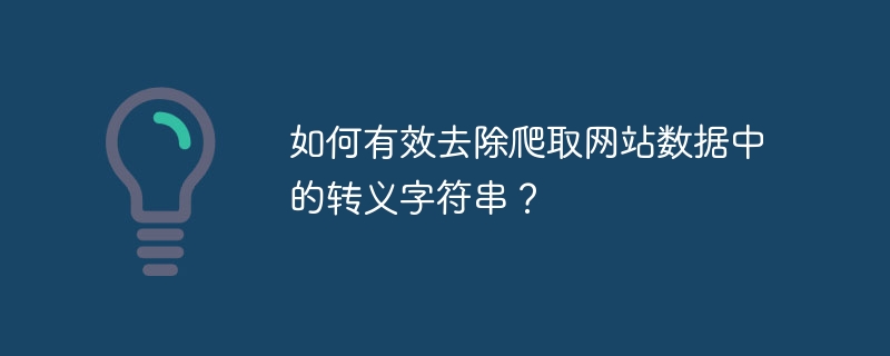 如何有效去除爬取网站数据中的转义字符串?