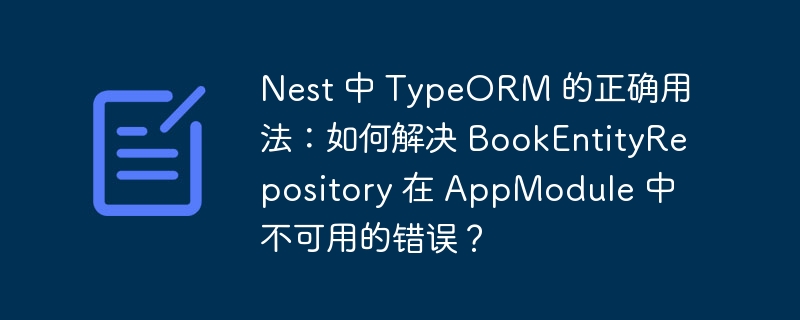 Nest 中 TypeORM 的正确用法:如何解决 BookEntityRepository 在 AppModule 中不可用的错误?