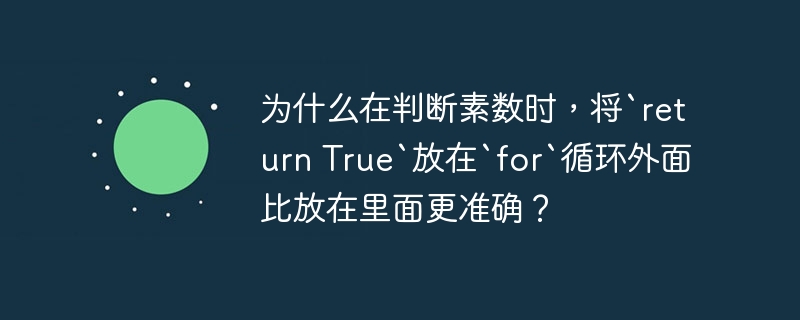 为什么在判断素数时,将`return True`放在`for`循环外面比放在里面更准确?