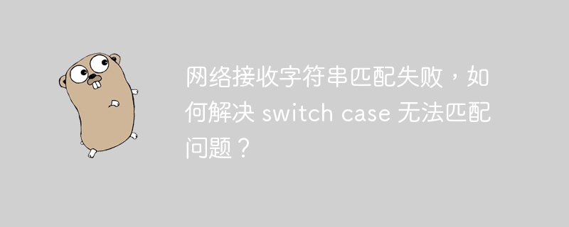 网络接收字符串匹配失败,如何解决 switch case 无法匹配问题?