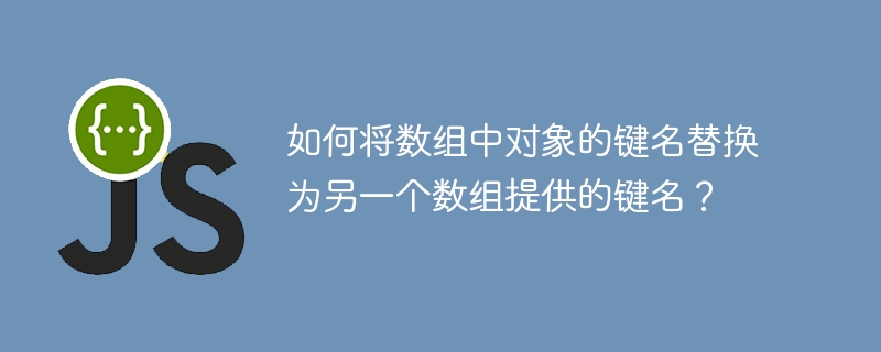 如何将数组中对象的键名替换为另一个数组提供的键名?