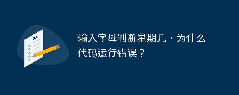 输入字母判断星期几,为什么代码运行错误?