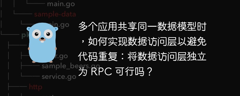 多个应用共享同一数据模型时,如何实现数据访问层以避免代码重复:将数据访问层独立为 RPC 可行吗?