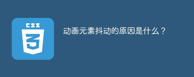 动画元素抖动的原因是什么?