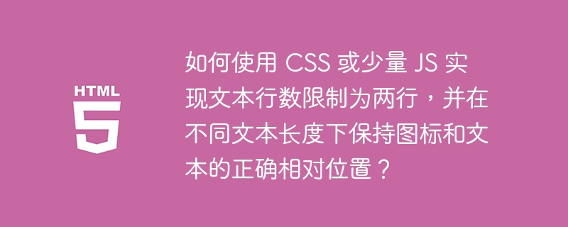 如何使用 CSS 或少量 JS 实现文本行数限制为两行,并在不同文本长度下保持图标和文本的正确相对位置?