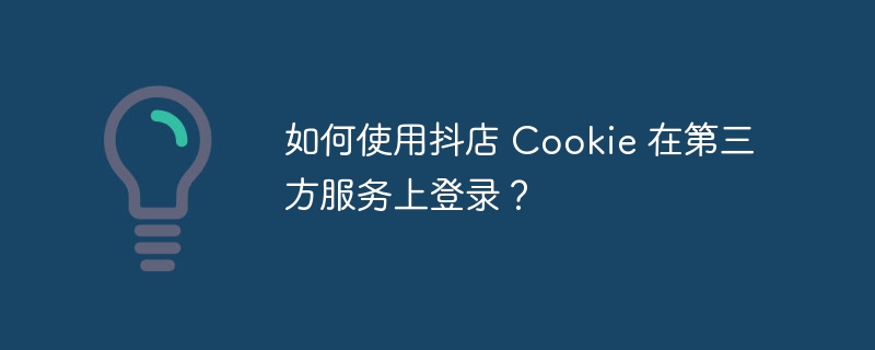 如何使用抖店 Cookie 在第三方服务上登录?
