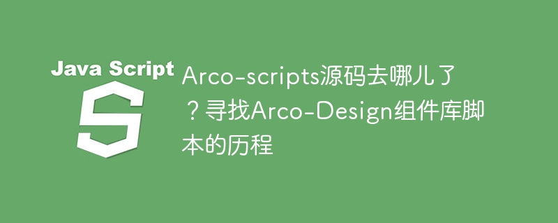 Arco-scripts源码去哪儿了?寻找Arco-Design组件库脚本的历程