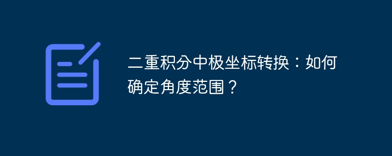 二重积分中极坐标转换:如何确定角度范围?