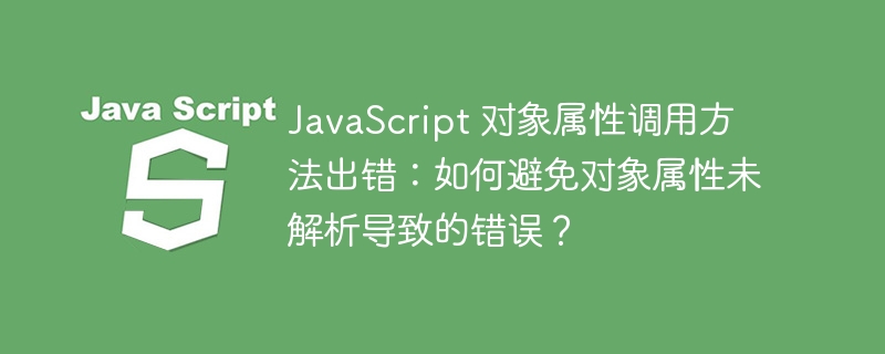 JavaScript 对象属性调用方法出错:如何避免对象属性未解析导致的错误?